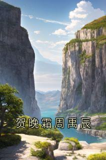 贺晚霜周禹辰贺晚霜周禹辰贺晚霜周禹辰全文免费阅读【完整章节】