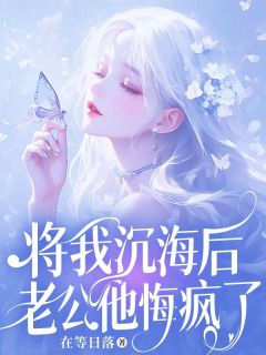 抖音将我沉海后，老公他悔疯了by在等日落在线阅读