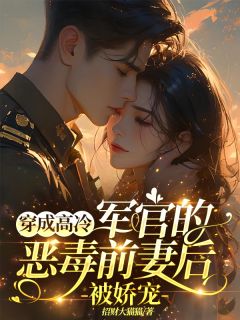 完整版穿成高冷军官的恶毒前妻后被娇宠黎夏姜堰小说免费在线阅读-二筒文学网