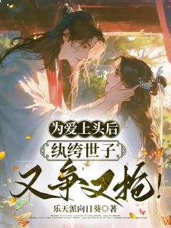 【抖音】为爱上头后，纨绔世子又争又抢！全文阅读-二筒文学网