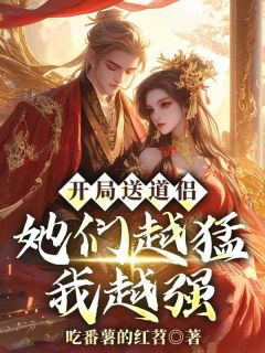 开局送道侣，她们越猛我越强免费章节开局送道侣，她们越猛我越强点我搜索全章节小说