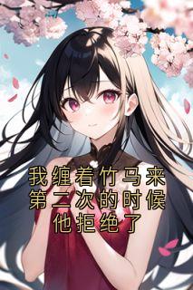 我缠着竹马来第二次的时候他拒绝了宋月薇时野席辰小说全文-我缠着竹马来第二次的时候他拒绝了小说-二筒文学网