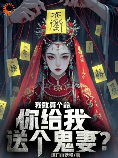 抖音爆款我就算个命，你给我送个鬼妻？完整小说（全文阅读）