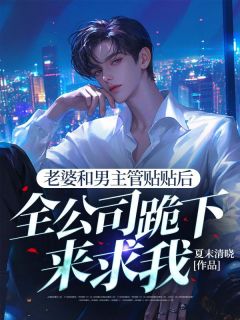 路鸣曹美兰老婆和男主管贴贴后，全公司跪下来求我完结版小说全文免费阅读