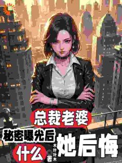 爆款小说总裁老婆秘密曝光后，她后悔什么-主角顾念之沈南英在线阅读