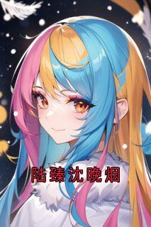 主角是沈晚烟陆臻的小说叫什么陆臻沈晚烟免费全文阅读-二筒文学网