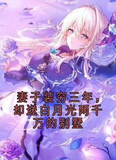 妻子装穷三年，却送白月光两千万的别墅小说主角是顾川姜望舒全文完整版阅读-二筒文学网