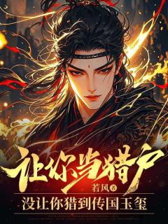 让你当猎户，没让你猎到传国玉玺江宁秦芷若小说_让你当猎户，没让你猎到传国玉玺完结版阅读