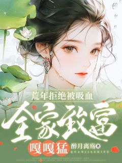 抖音荒年拒绝被吸血，全家致富嘎嘎猛by醉月离殇在线阅读