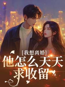 （好书推荐）我想离婚，他怎么天天求收留小说最新章节小说全文阅读