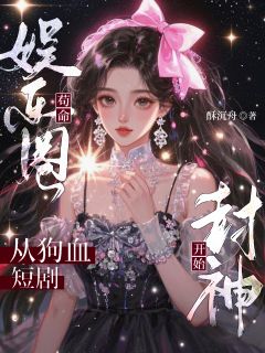 高质量小说娱乐圈苟命：从狗血短剧开始封神在线试读-二筒文学网