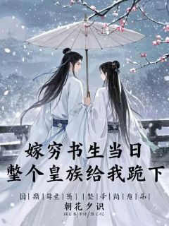 嫁穷书生当日，整个皇族给我跪下小说最后结局，谢清池慕容云京百度贴吧小说全文免费