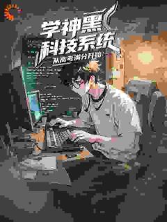 学神黑科技系统：从高考满分开始小说_学神黑科技系统：从高考满分开始小说结局阅读