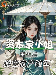 老书虫书荒推荐资本家小姐重生后，搬空家产随军txt小说阅读