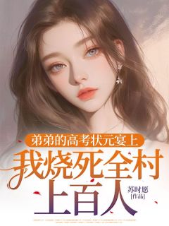 老书虫书荒推荐弟弟的高考状元宴上，我烧死全村上百人txt小说阅读