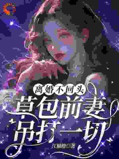 离婚不回头：草包前妻吊打一切全本小说（离婚不回头：草包前妻吊打一切）全文阅读