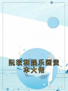 书荒推荐阮软和娱乐圈资本大佬(顾珩阮软)在线试读-二筒文学网