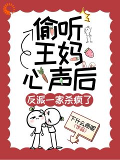 偷听王妈心声后，反派一家杀疯了知乎后续免费试读