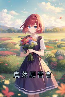 虞落顾晋言免费阅读全文，主角虞落顾晋言小说完整版