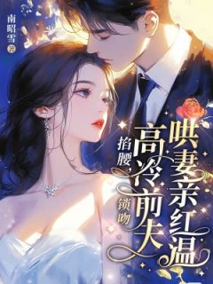 掐腰，锁吻，高冷前夫哄妻亲红温小说免费版阅读抖音热文-二筒文学网