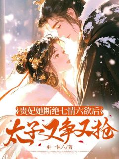 无广告小说贵妃她断绝七情六欲后，太子又争又抢-顾锦姝顾锦明在线阅读