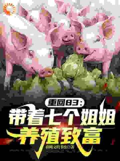 重回83：带着七个姐姐养殖致富知乎小说最新章节阅读