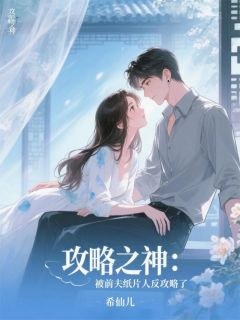 攻略之神：被前夫纸片人反攻略了(希仙儿小说)小说最新章节-二筒文学网