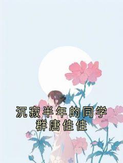 沉寂半年的同学群唐佳佳是什么小说王欣然唐佳佳全本免费阅读