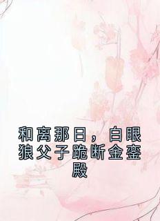 抖音爆款小说和离那日，白眼狼父子跪断金銮殿叶子清穆尧免费txt全文阅读