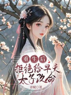 重生后，拒给早夭太子改命小说_重生后，拒给早夭太子改命小说结局阅读