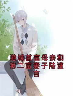 【港城首富母亲和第二富妻子陆谨言】主角(唐婉心陆谨言)在线阅读