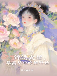 锦绣食肆，暴富从小吃摊开始桑南枝萧鹤川-斜月海雾小说-二筒文学网