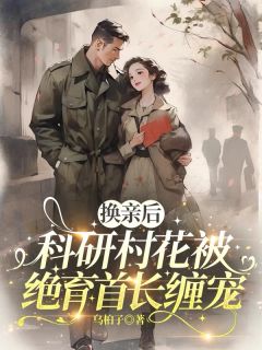 换亲后，科研村花被绝育首长缠宠章节全目录 林晓晴秦谨行全文免费阅读