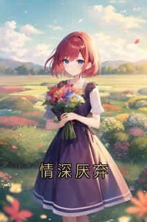 情深厌弃by佚名(沈梨初周琛扉张季苒)未删节免费阅读