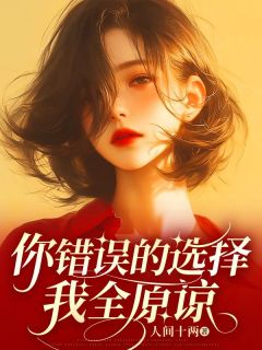 你错误的选择，我全原谅by人间十两免费阅读小说大结局