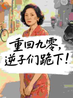 (热推新书)重回九零，逆子们跪下！梁家秀林强无弹窗阅读-二筒文学网