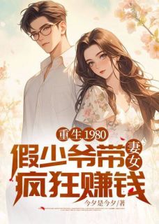 重生1980:假少爷带妻女疯狂赚钱(今夕是今夕)最佳创作小说全文在线阅读
