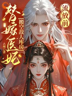 高质量小说流放前，替嫁医妃搬空敌人库房在线试读
