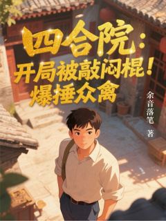 主角姜楠易中海贾东旭小说，四合院：开局被敲闷棍！爆捶众禽免费阅读全文-二筒文学网