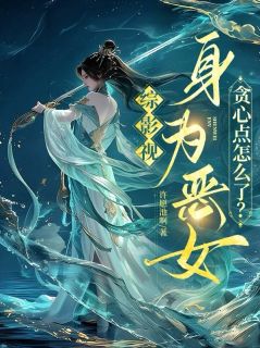 综影视身为恶女，贪心点怎么了？by许愿池啊(锦觅润玉)未删节免费阅读