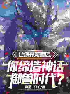 让你开宠兽店，你缔造神话御兽时代？小说最新章节 陆宇沈念念结局是什么-二筒文学网