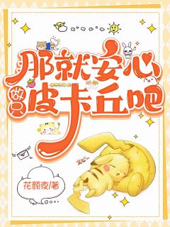 那就安心做只皮卡丘吧小说百度云完整章节列表免费阅读