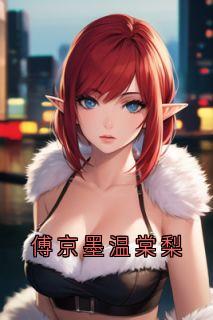 温棠梨傅京墨傅京墨温棠梨全文(温棠梨傅京墨)章节免费阅读