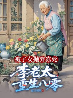被子女抛弃冻死，李老太重生八零小说(完本)-李翠芬吴丽红张家富无错版阅读-二筒文学网