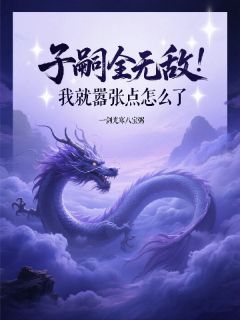 子嗣全无敌，我就嚣张点怎么了小说最新章节 绝天通绝无双结局是什么