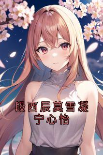 段西辰莫雪凝宁心怡段西辰莫雪凝小说全章节最新阅读-二筒文学网