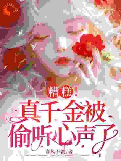 糟糕！真千金被偷听心声了小说全章节目录阅读BY春风不渡完结版阅读