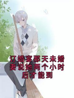 订婚宴那天未婚妻说她两个小时后才能到(苏疑)最佳创作小说全文在线阅读-二筒文学网