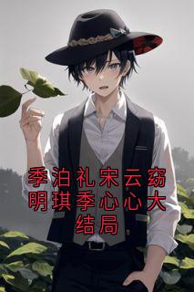 季泊礼宋云窈明琪季心心大结局小说(连载文)-宋云窈季泊礼无广告阅读-二筒文学网