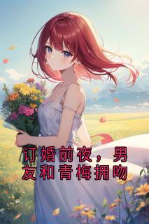 【新书】订婚前夜，男友和青梅拥吻主角陈然沈南青顾舟舟全文全章节小说阅读